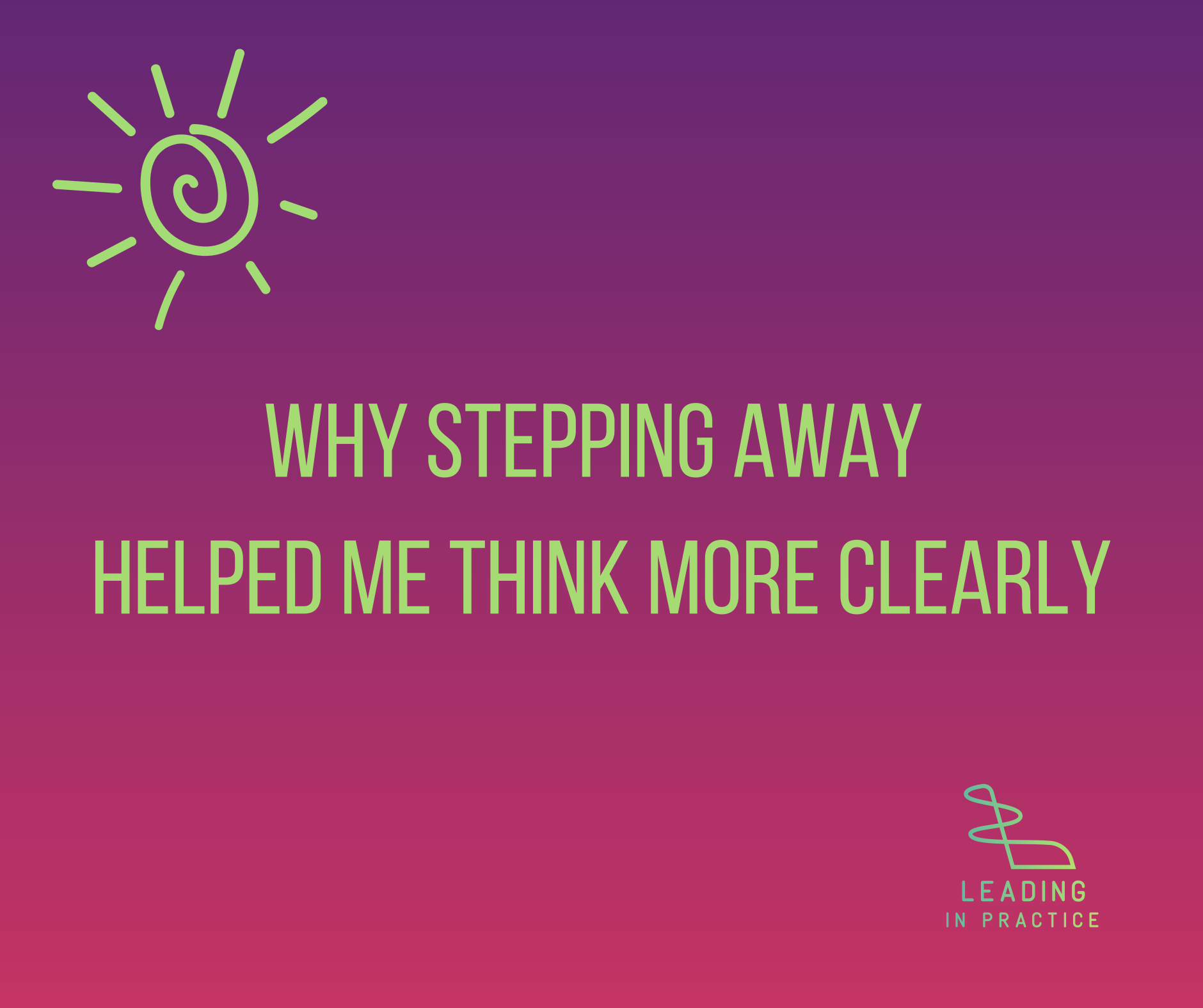 Why Stepping Away Helped Me Think More Clearly